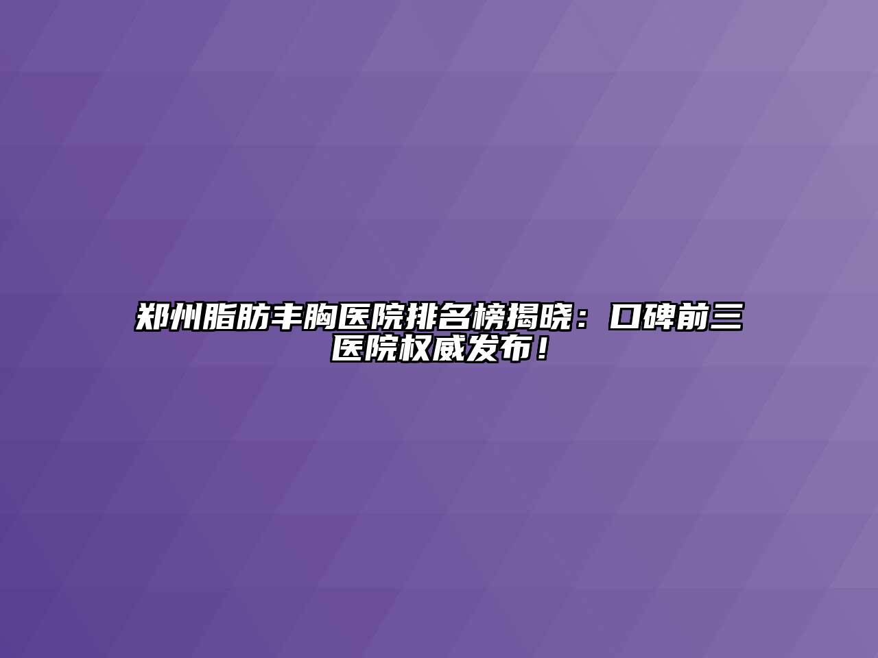 郑州脂肪丰胸医院排名榜揭晓：口碑前三医院权威发布！