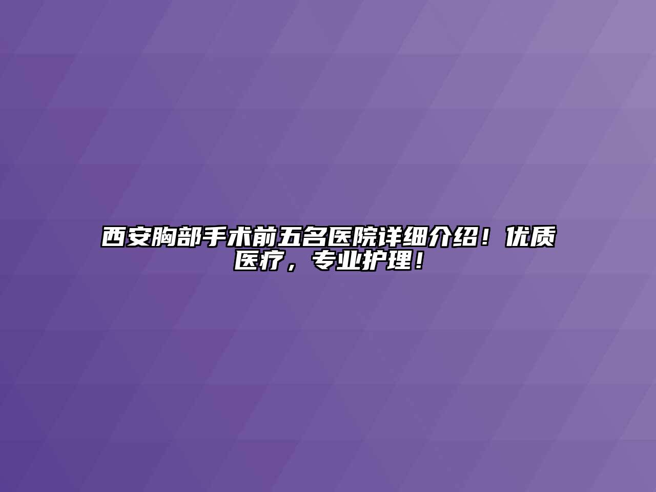 西安胸部手术前五名医院详细介绍！优质医疗，专业护理！