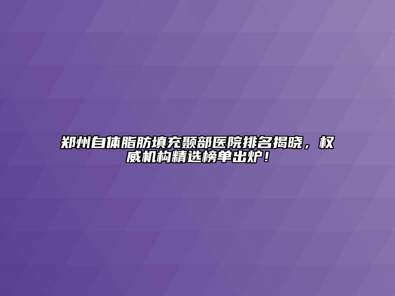 郑州自体脂肪填充颞部医院排名揭晓，权威机构精选榜单出炉！
