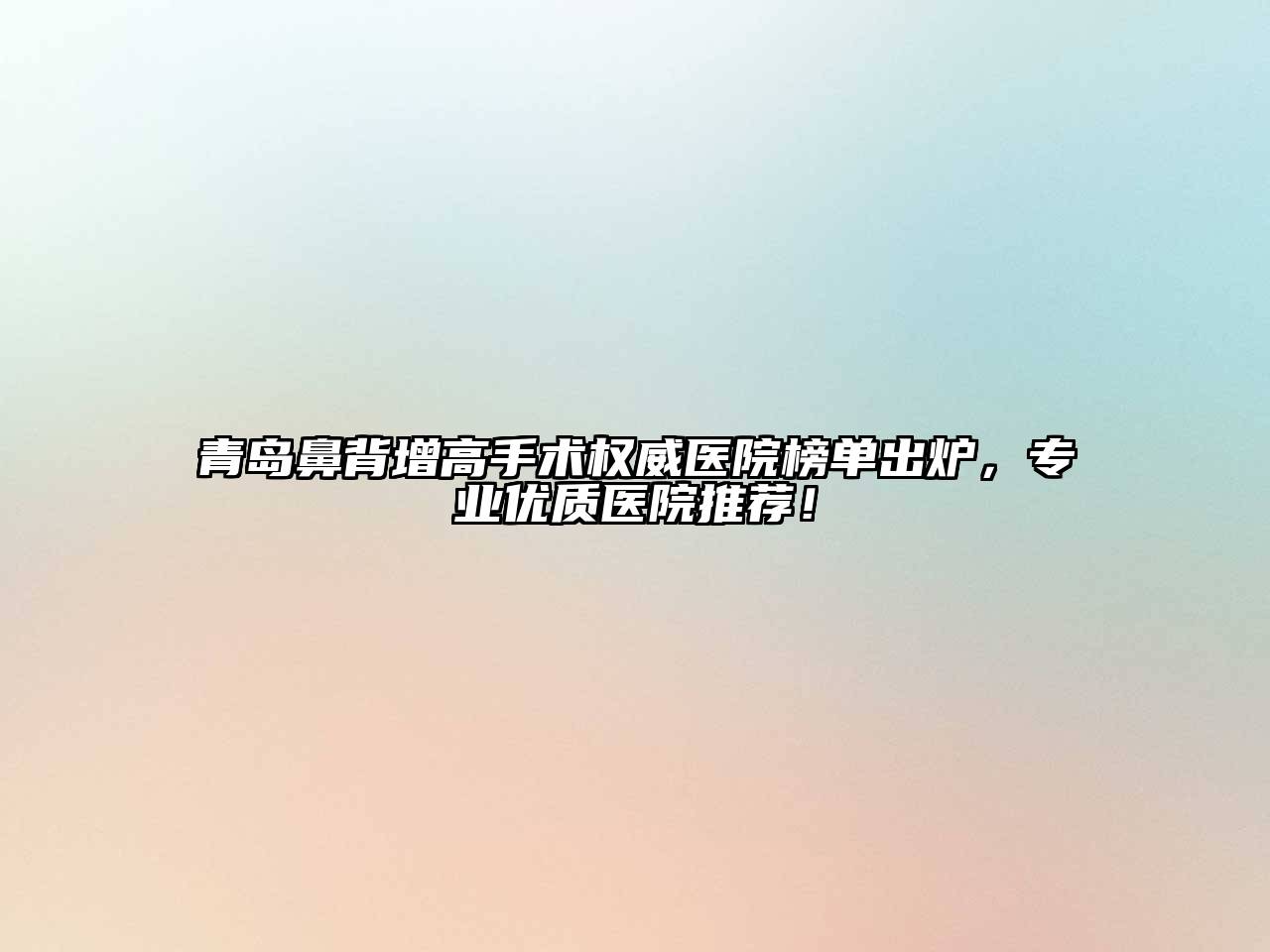 青岛鼻背增高手术权威医院榜单出炉，专业优质医院推荐！