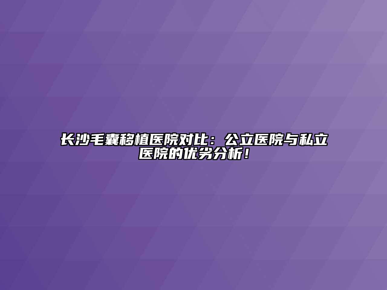 长沙毛囊移植医院对比：公立医院与私立医院的优劣分析！