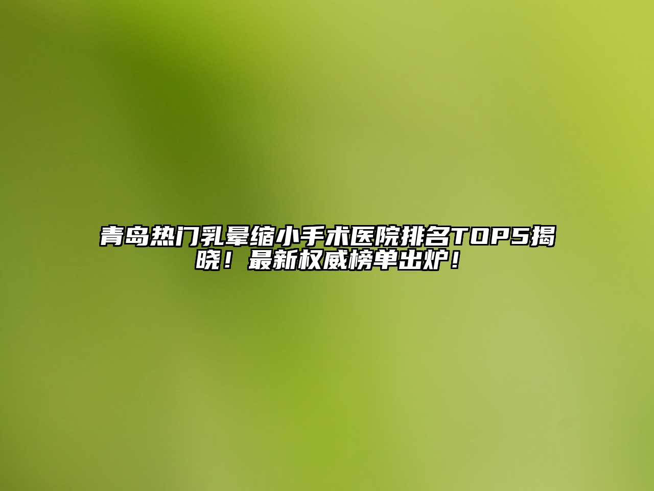 青岛热门乳晕缩小手术医院排名TOP5揭晓！最新权威榜单出炉！