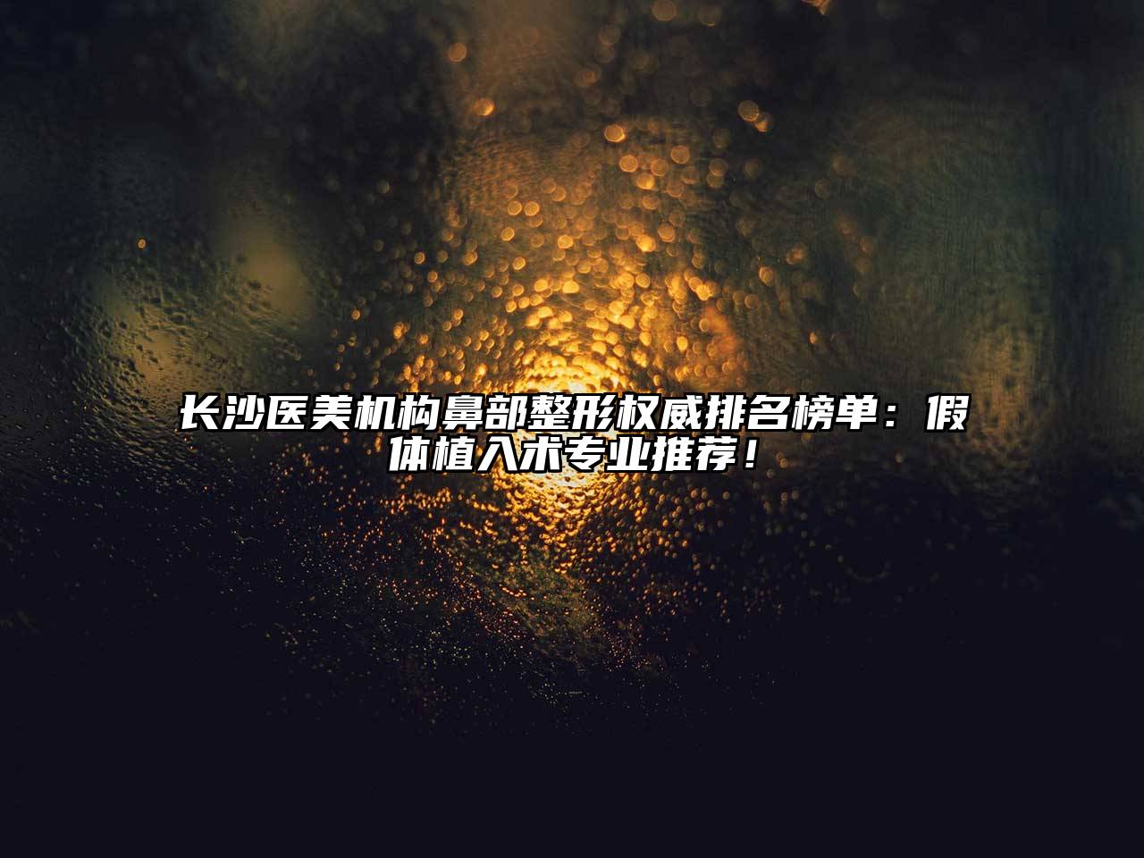 长沙医美机构鼻部整形权威排名榜单：假体植入术专业推荐！