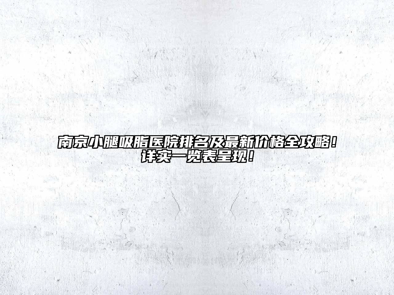 南京小腿吸脂医院排名及最新价格全攻略！详实一览表呈现！