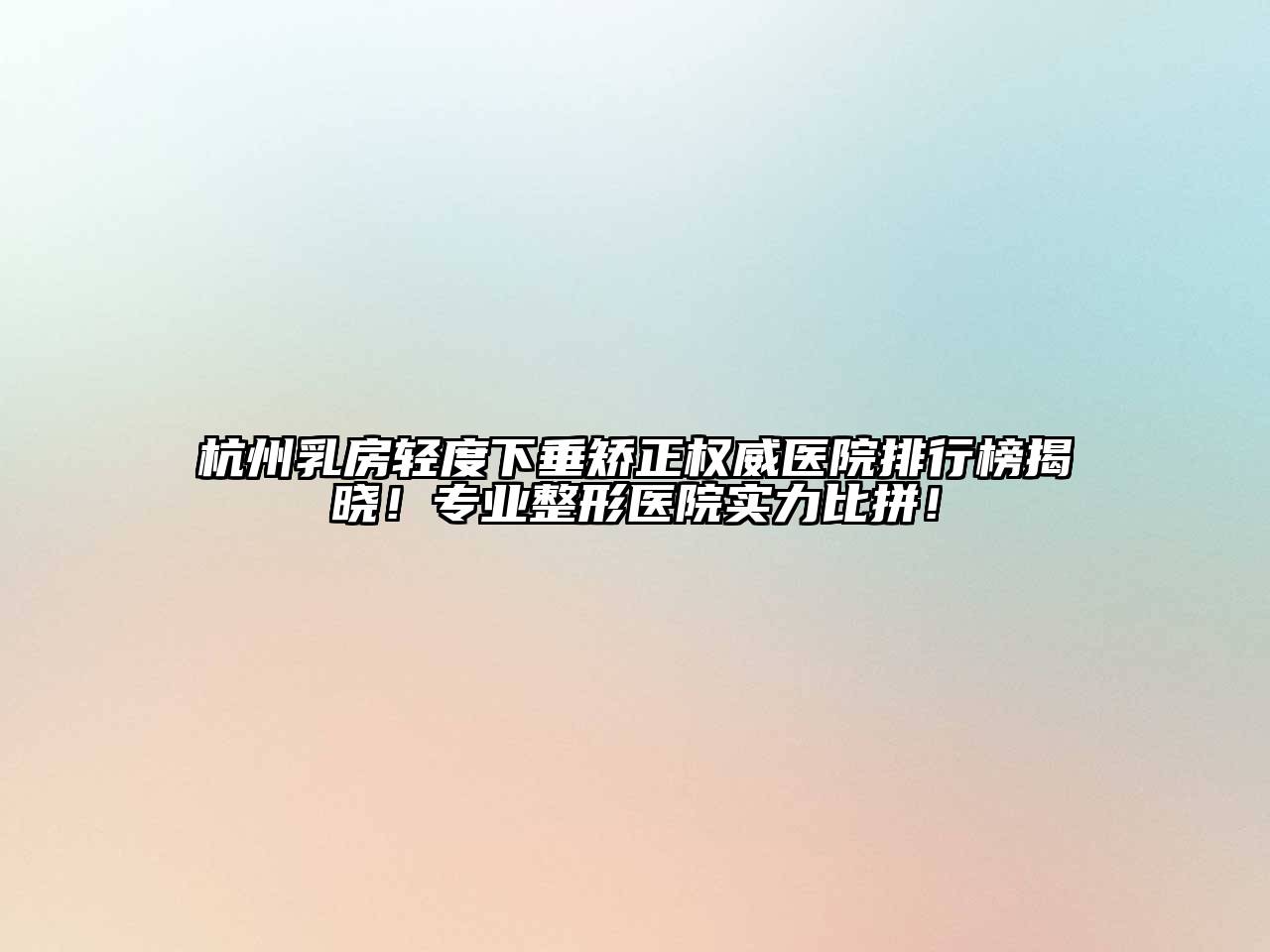 杭州乳房轻度下垂矫正权威医院排行榜揭晓！专业整形医院实力比拼！