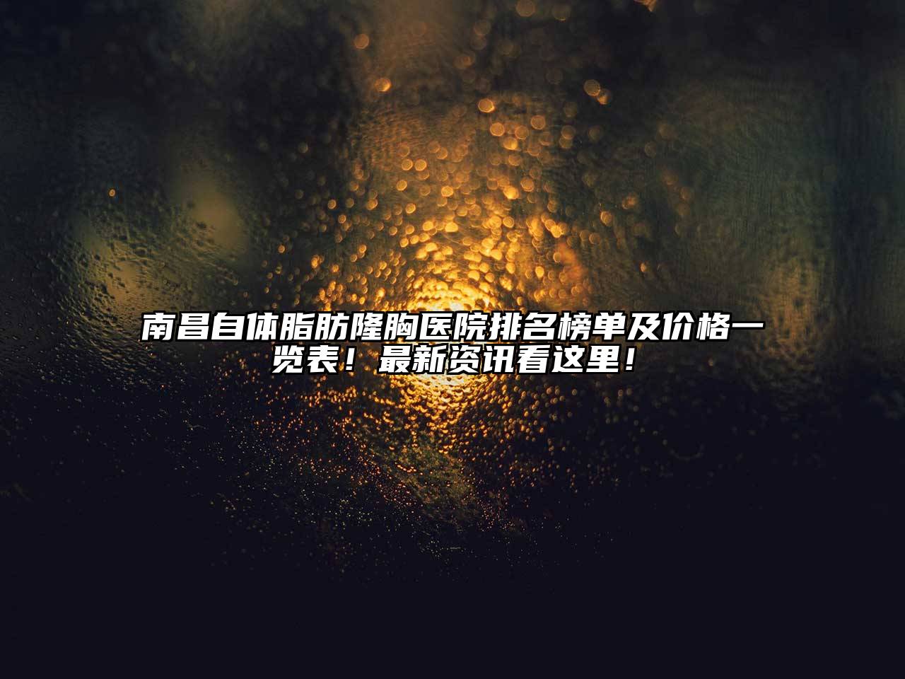 南昌自体脂肪隆胸医院排名榜单及价格一览表！最新资讯看这里！