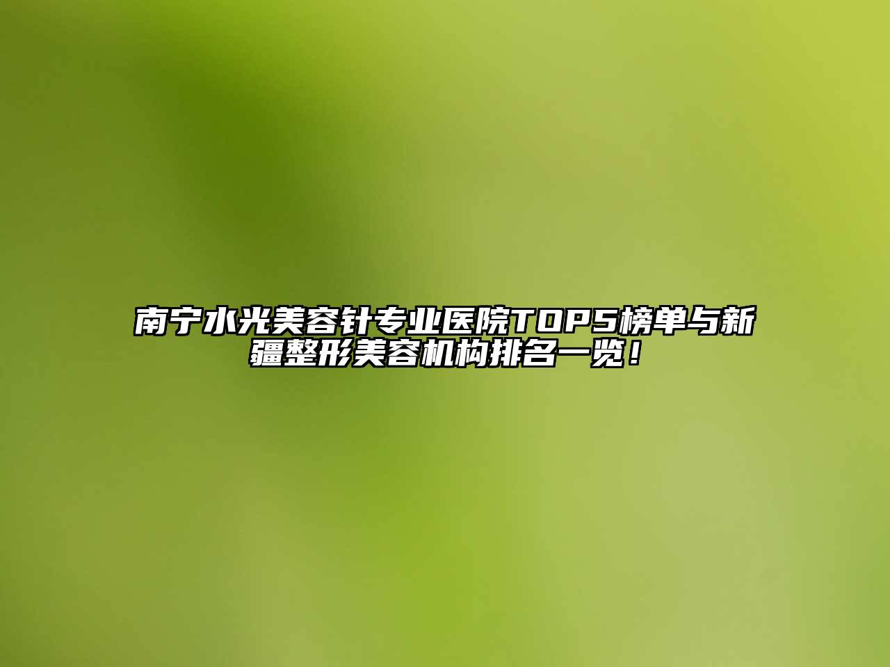 南宁水光美容针专业医院TOP5榜单与新疆整形美容机构排名一览！