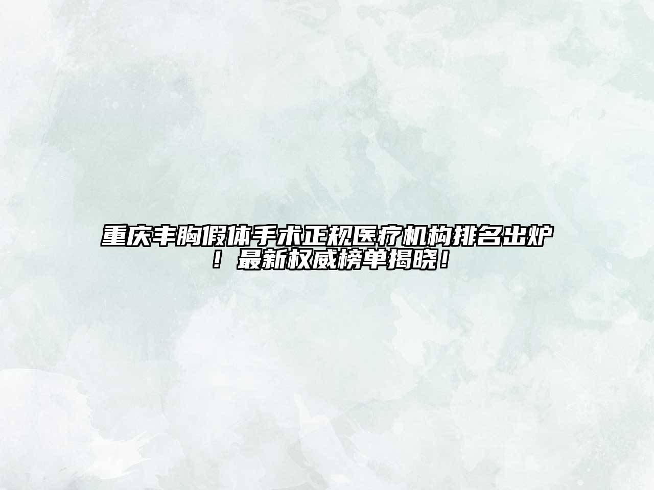 重庆丰胸假体手术正规医疗机构排名出炉！最新权威榜单揭晓！