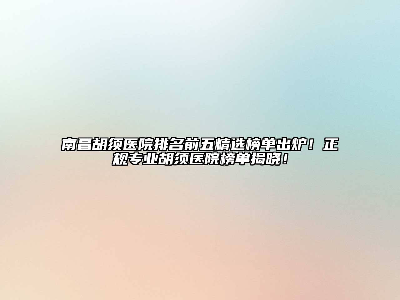 南昌胡须医院排名前五精选榜单出炉！正规专业胡须医院榜单揭晓！