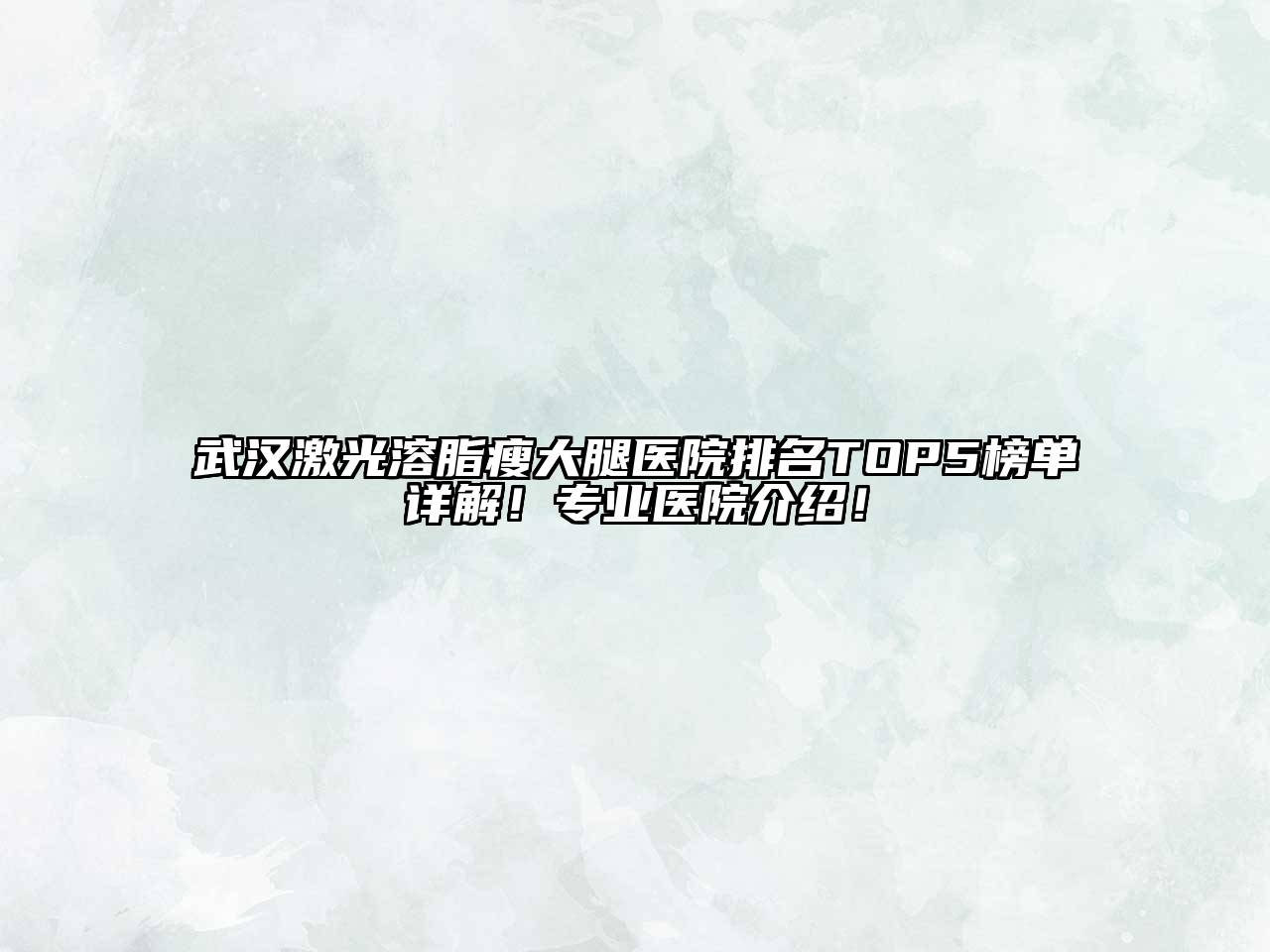 武汉激光溶脂瘦大腿医院排名TOP5榜单详解！专业医院介绍！