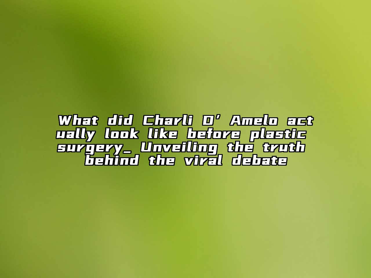 What did Charli D’Amelo actually look like before plastic surgery_ Unveiling the truth behind the viral debate