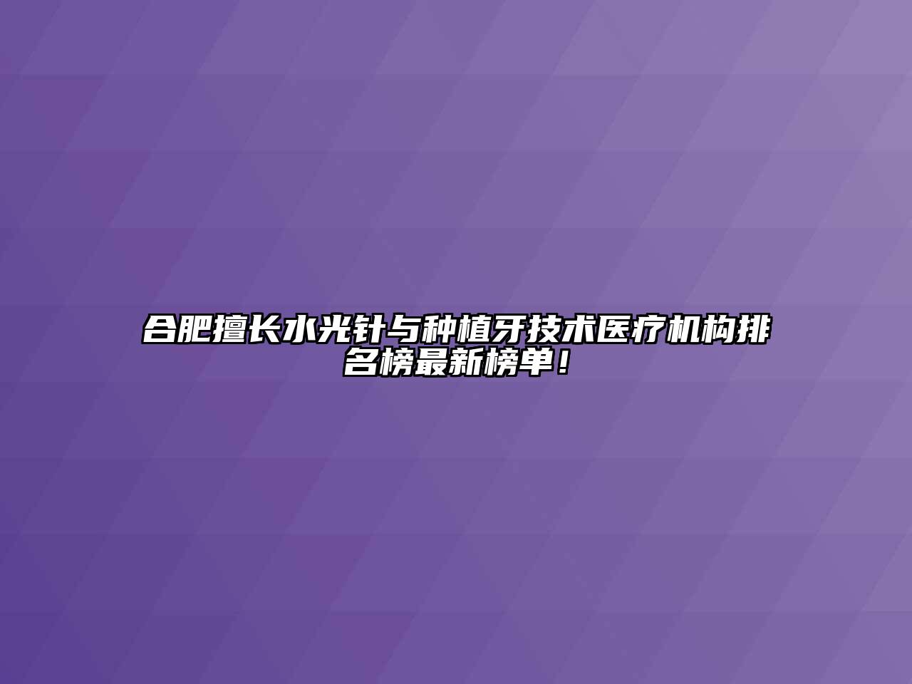 合肥擅长水光针与种植牙技术医疗机构排名榜最新榜单！