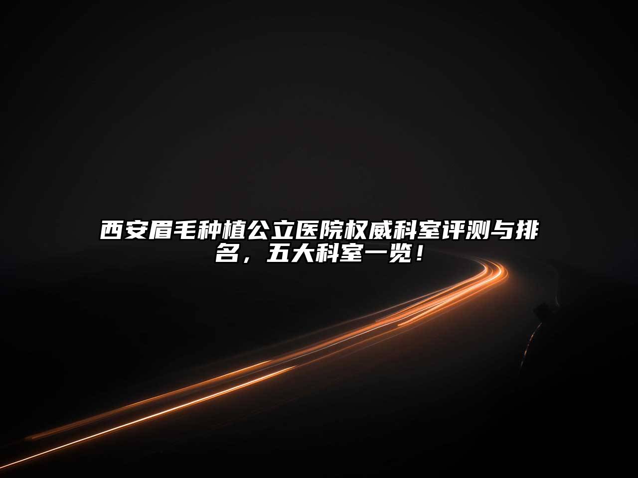 西安眉毛种植公立医院权威科室评测与排名，五大科室一览！