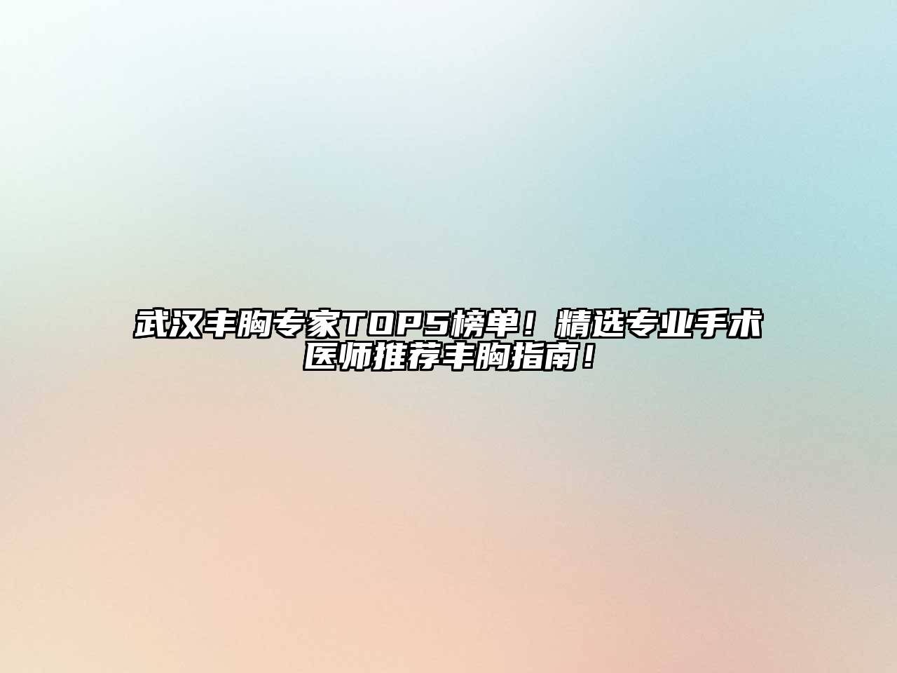 武汉丰胸专家TOP5榜单！精选专业手术医师推荐丰胸指南！