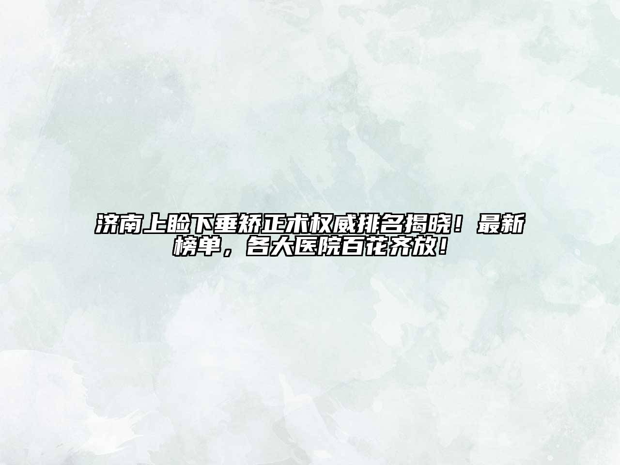 济南上睑下垂矫正术权威排名揭晓！最新榜单，各大医院百花齐放！