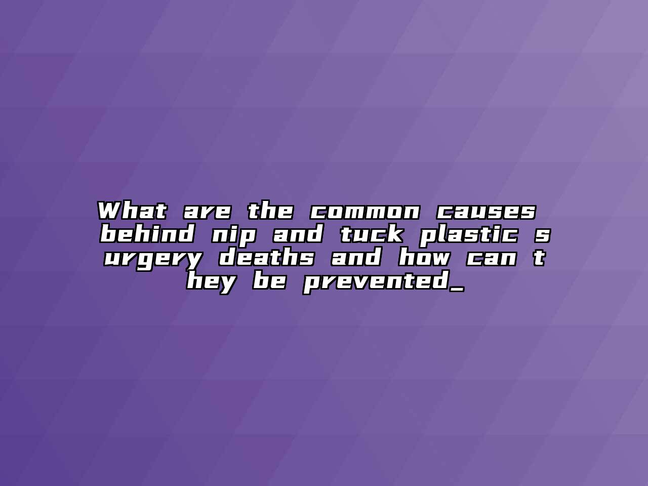 What are the common causes behind nip and tuck plastic surgery deaths and how can they be prevented_