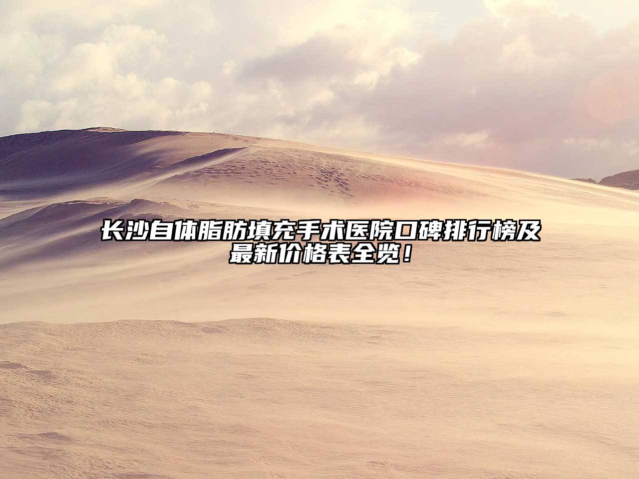 长沙自体脂肪填充手术医院口碑排行榜及最新价格表全览！