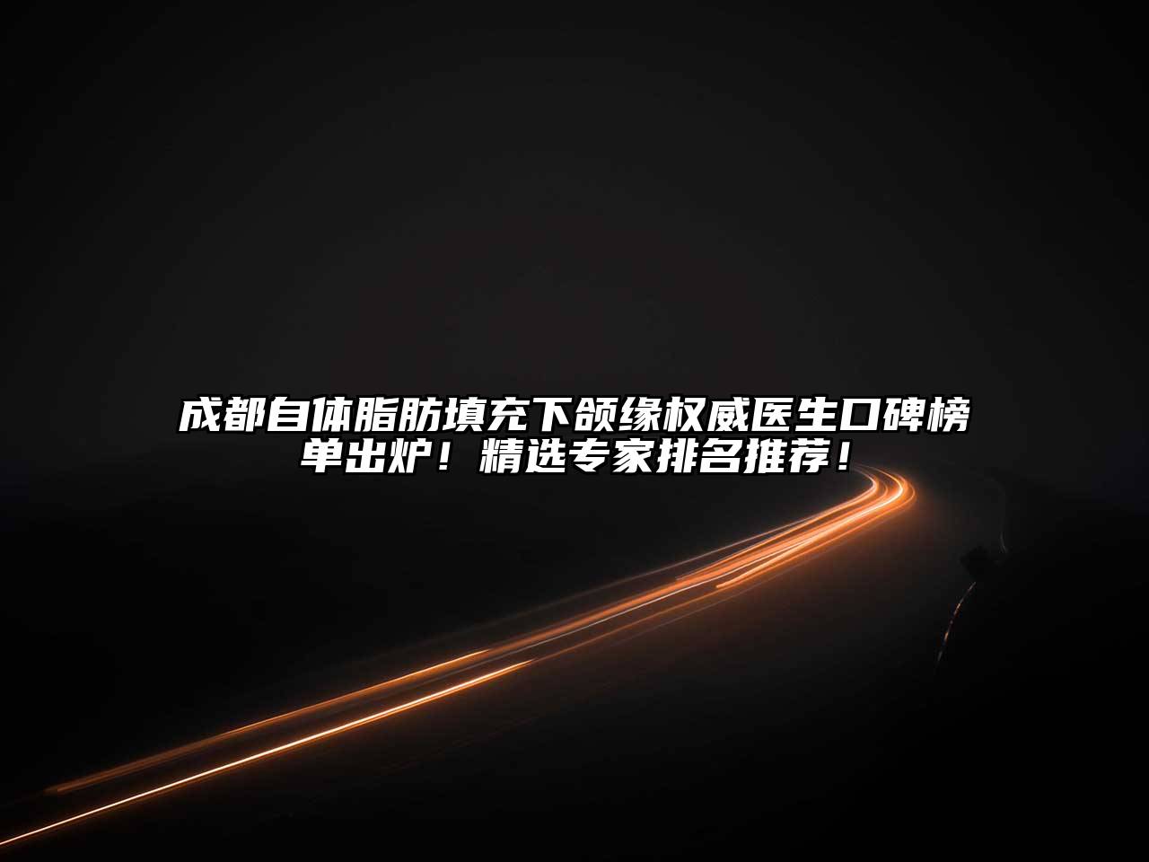 成都自体脂肪填充下颌缘权威医生口碑榜单出炉！精选专家排名推荐！