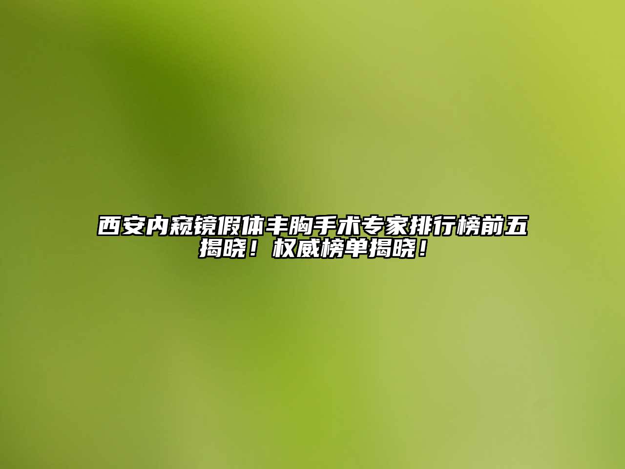 西安内窥镜假体丰胸手术专家排行榜前五揭晓！权威榜单揭晓！