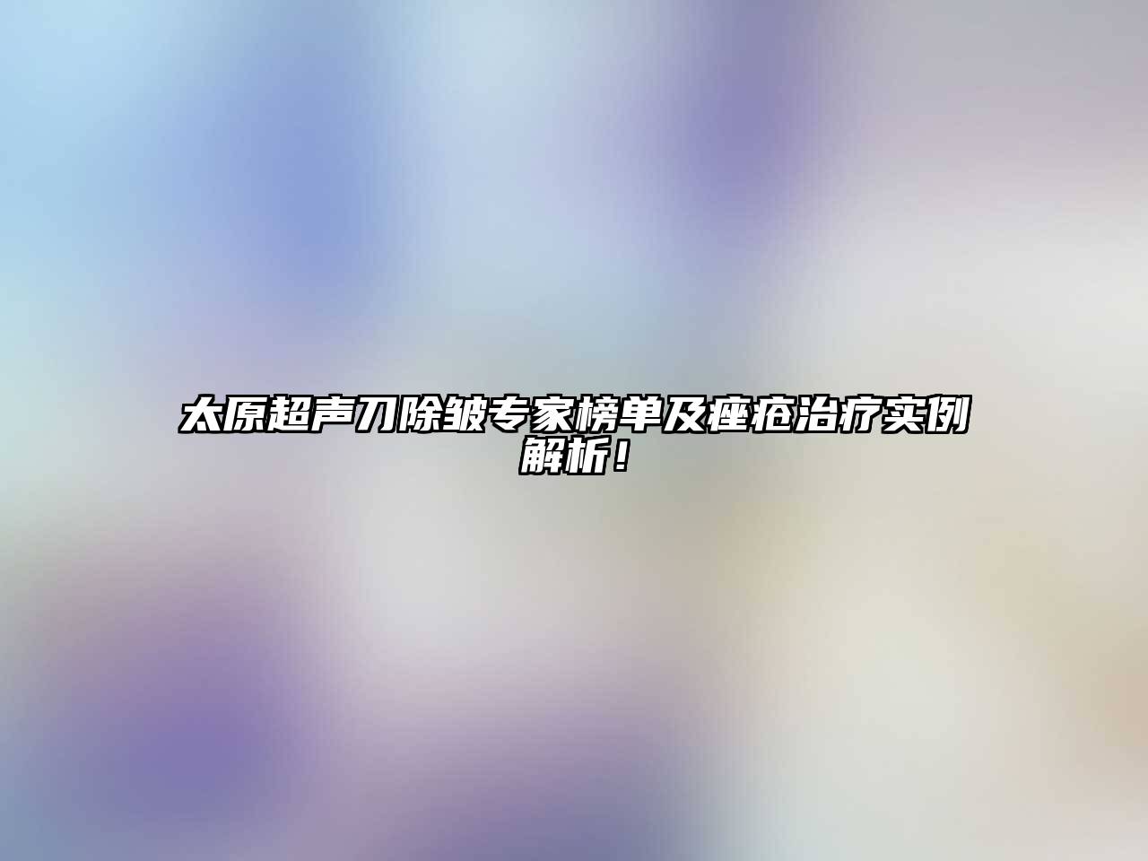 太原超声刀除皱专家榜单及痤疮治疗实例解析！