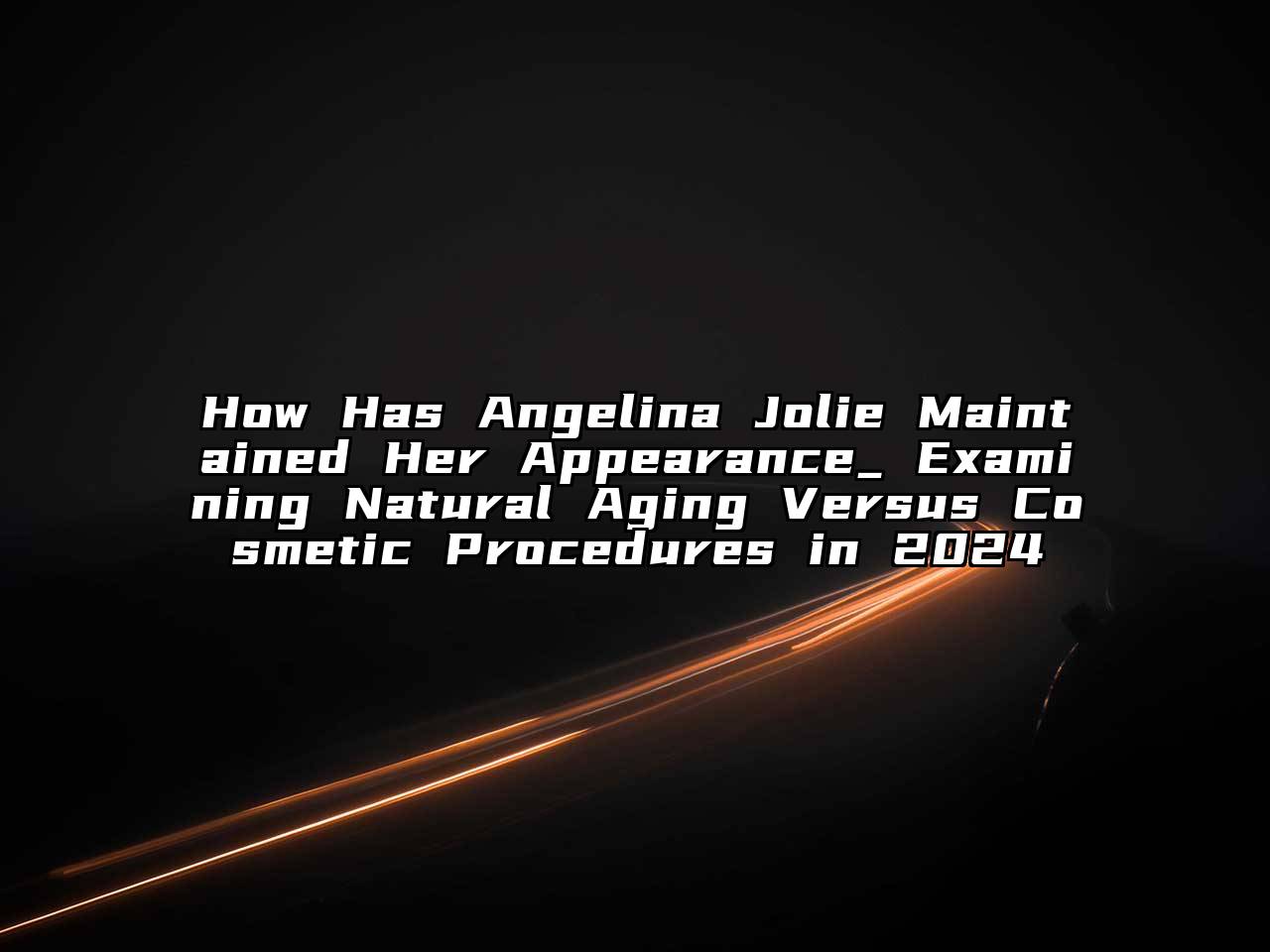 How Has Angelina Jolie Maintained Her Appearance_ Examining Natural Aging Versus Cosmetic Procedures in 2024