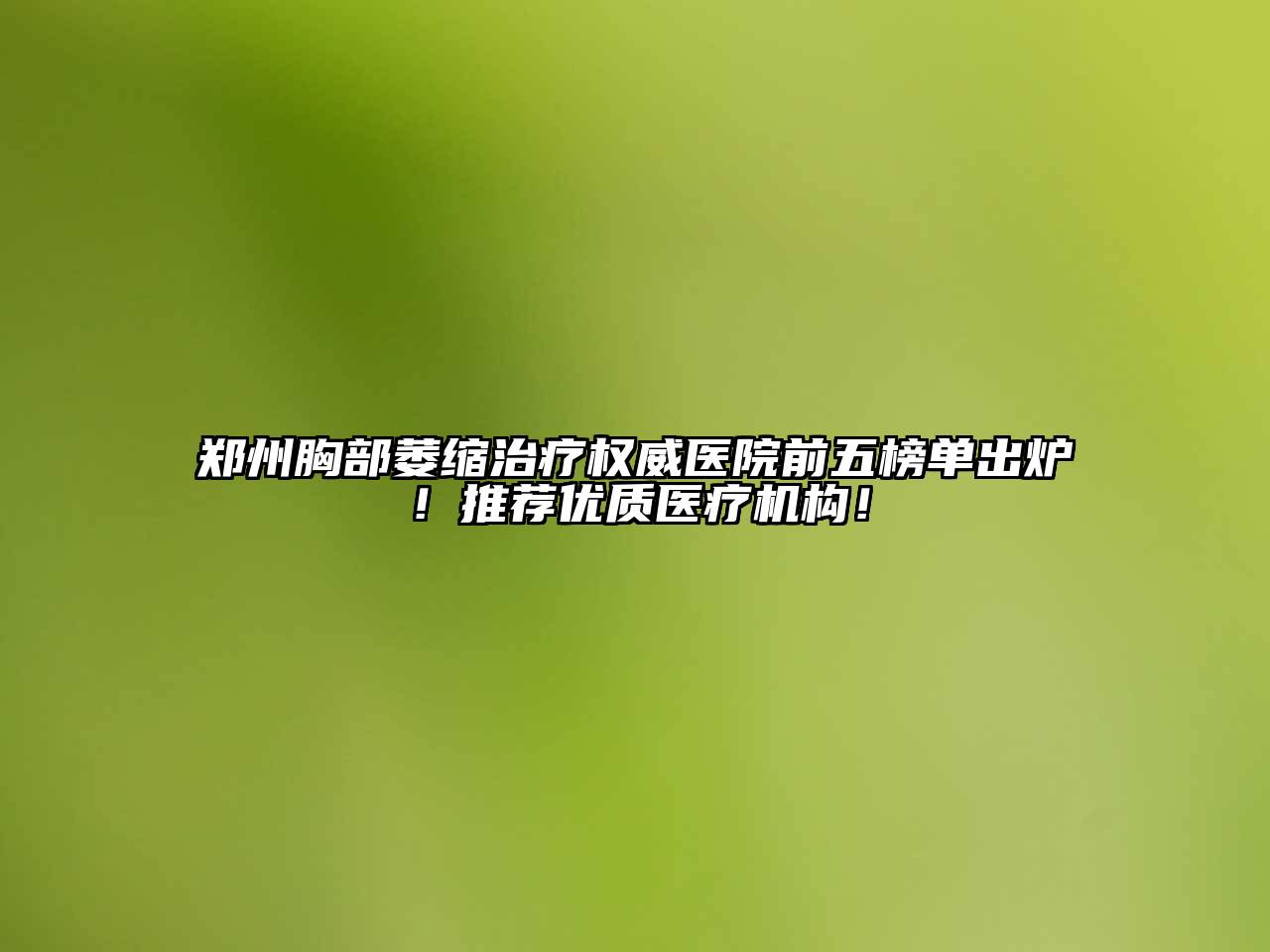郑州胸部萎缩治疗权威医院前五榜单出炉！推荐优质医疗机构！