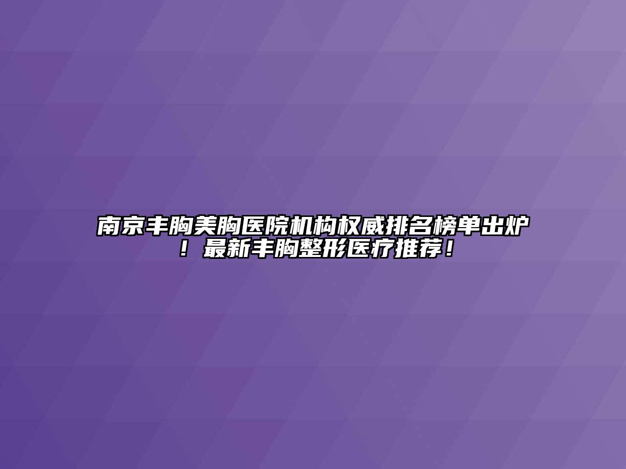 南京丰胸美胸医院机构权威排名榜单出炉！最新丰胸整形医疗推荐！
