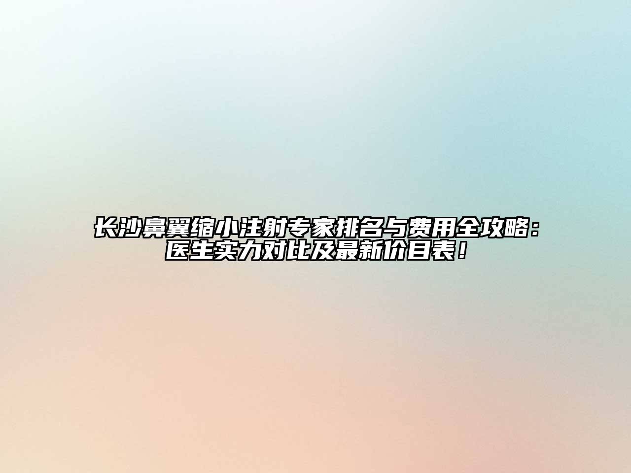 长沙鼻翼缩小注射专家排名与费用全攻略：医生实力对比及最新价目表！