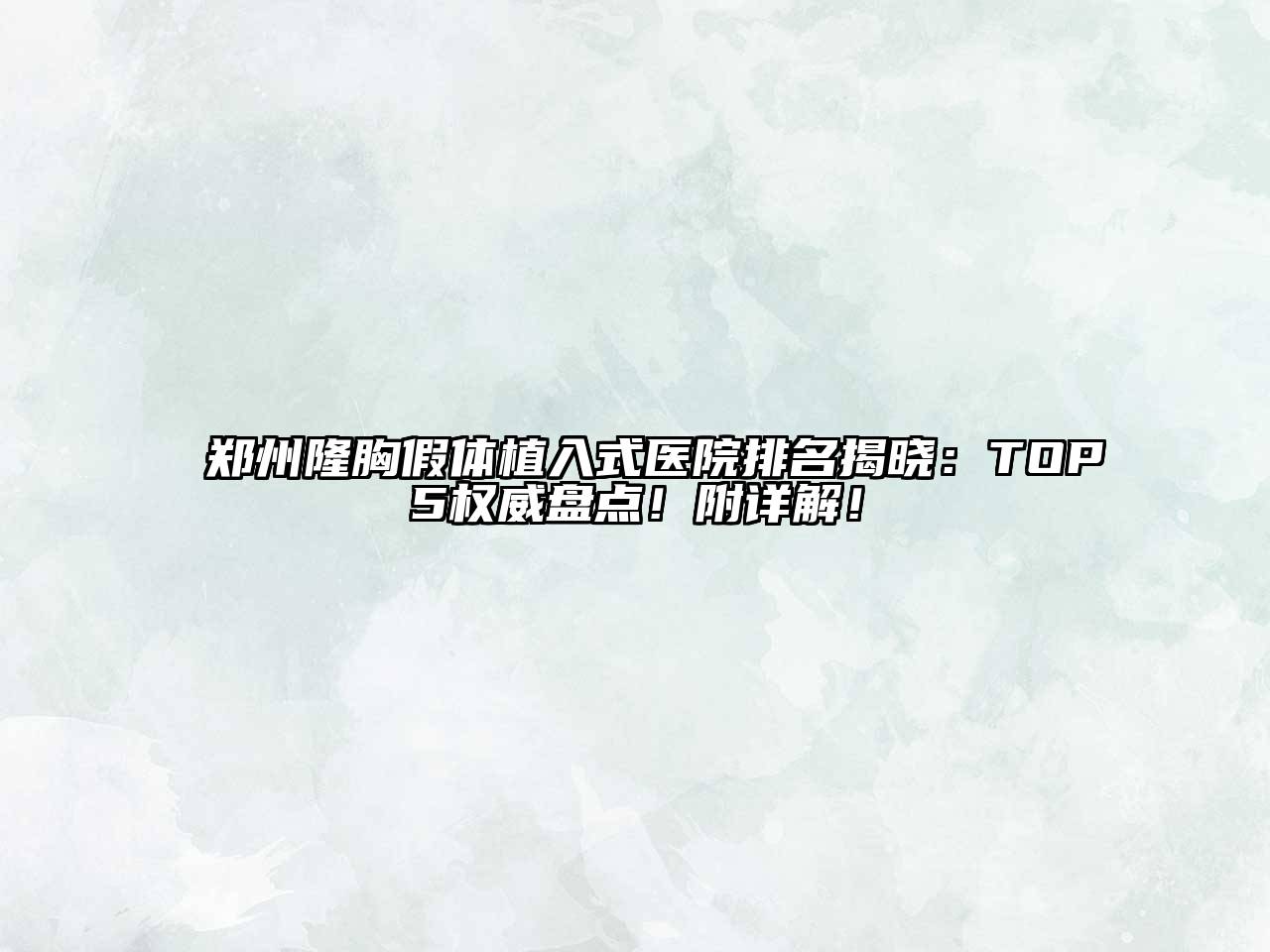 郑州隆胸假体植入式医院排名揭晓：TOP5权威盘点！附详解！