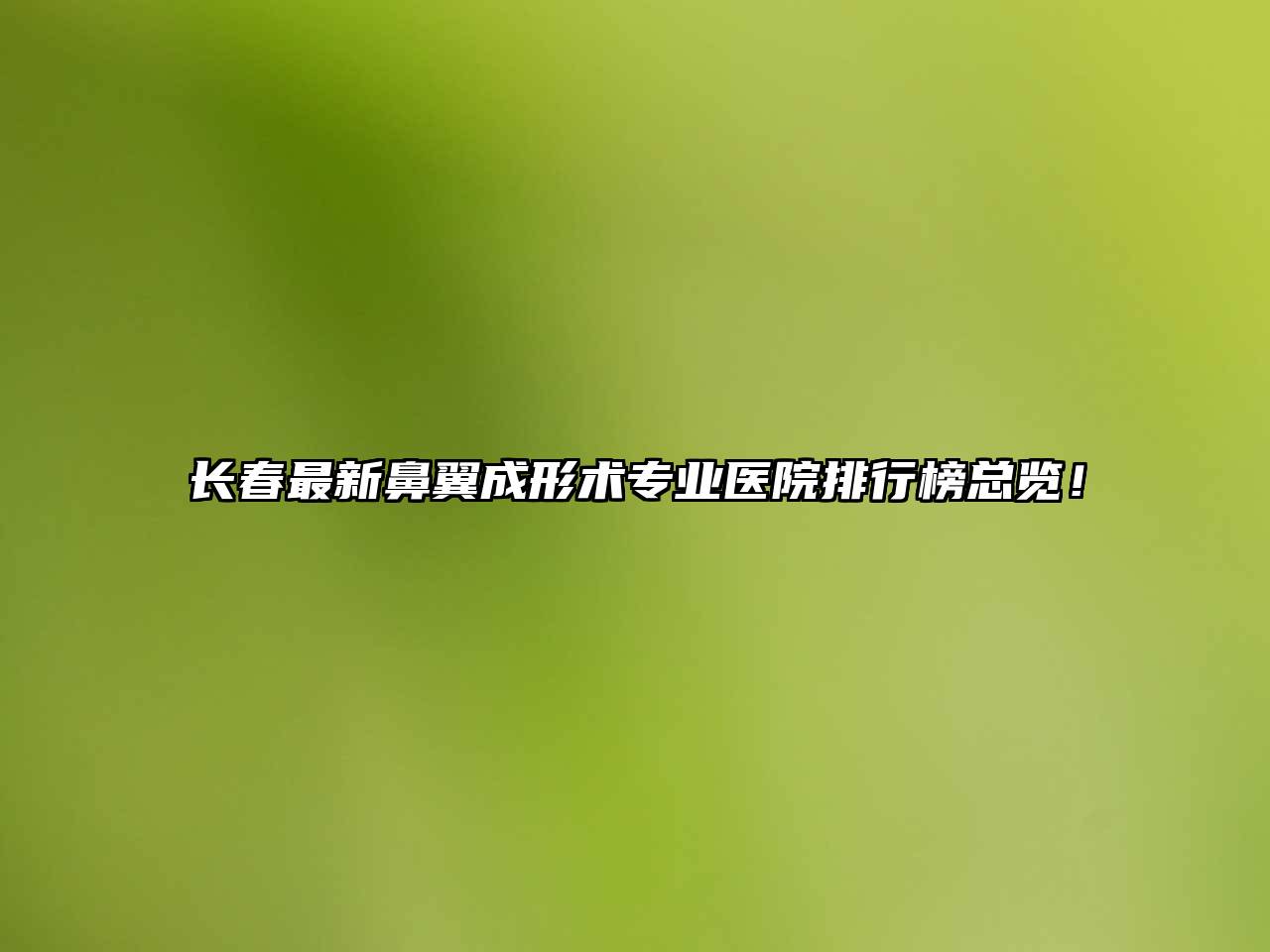 长春最新鼻翼成形术专业医院排行榜总览！