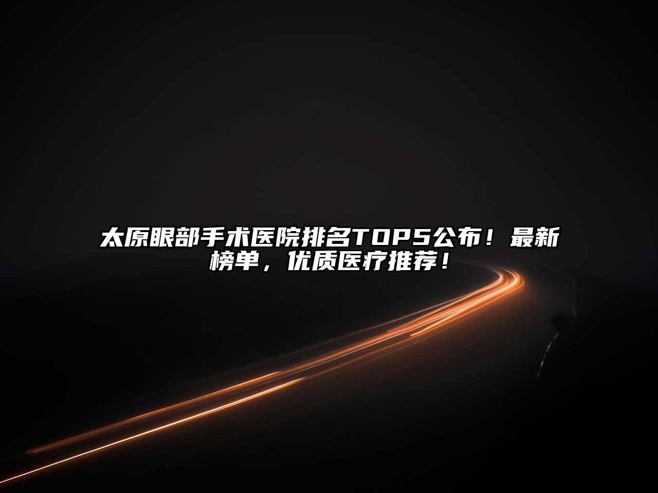 太原眼部手术医院排名TOP5公布！最新榜单，优质医疗推荐！