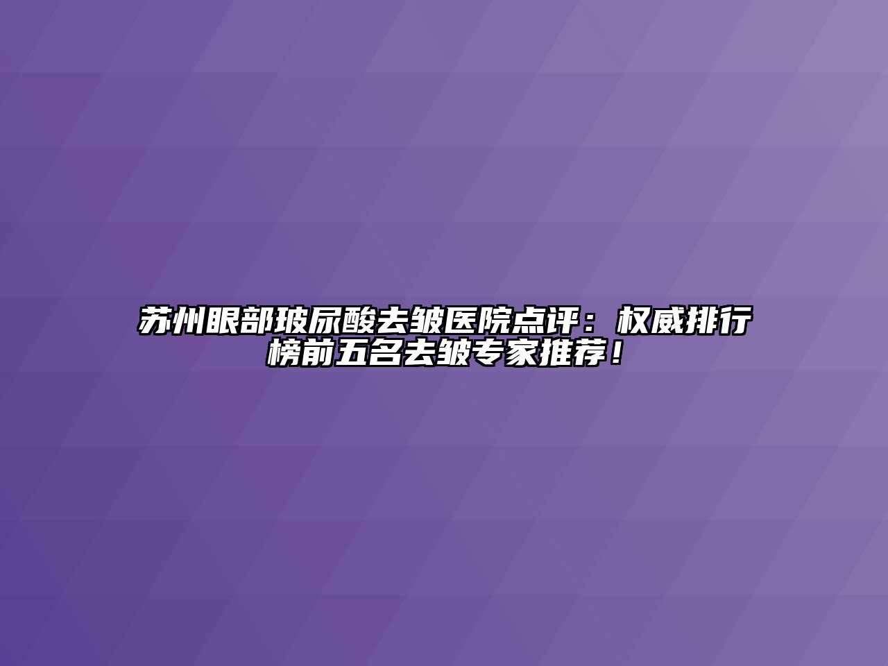 苏州眼部玻尿酸去皱医院点评：权威排行榜前五名去皱专家推荐！
