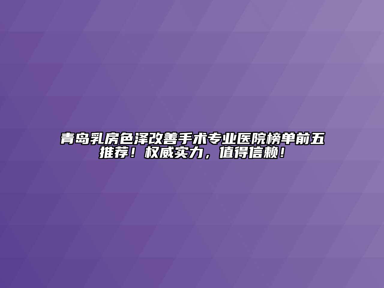 青岛乳房色泽改善手术专业医院榜单前五推荐！权威实力，值得信赖！