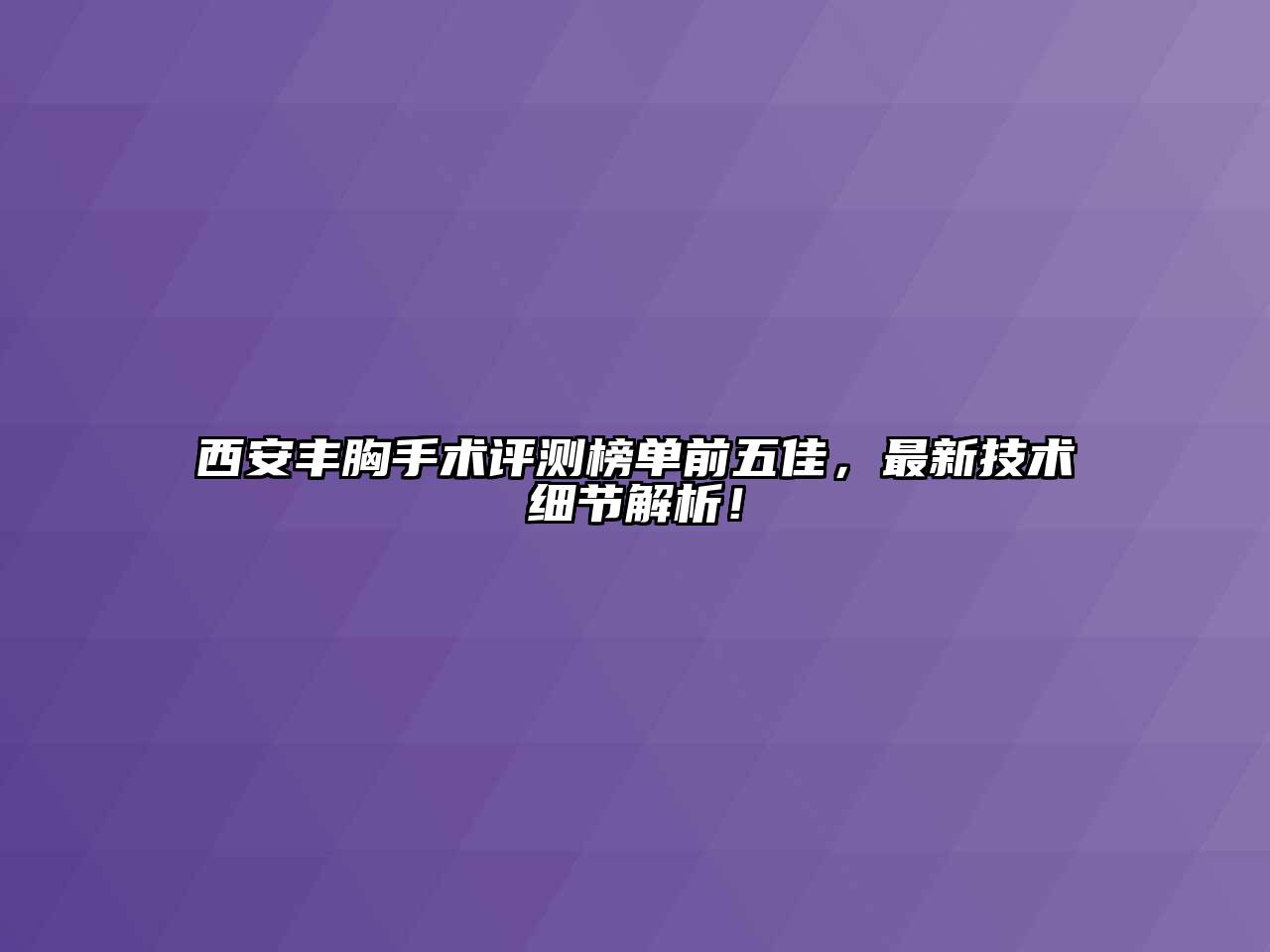 西安丰胸手术评测榜单前五佳，最新技术细节解析！