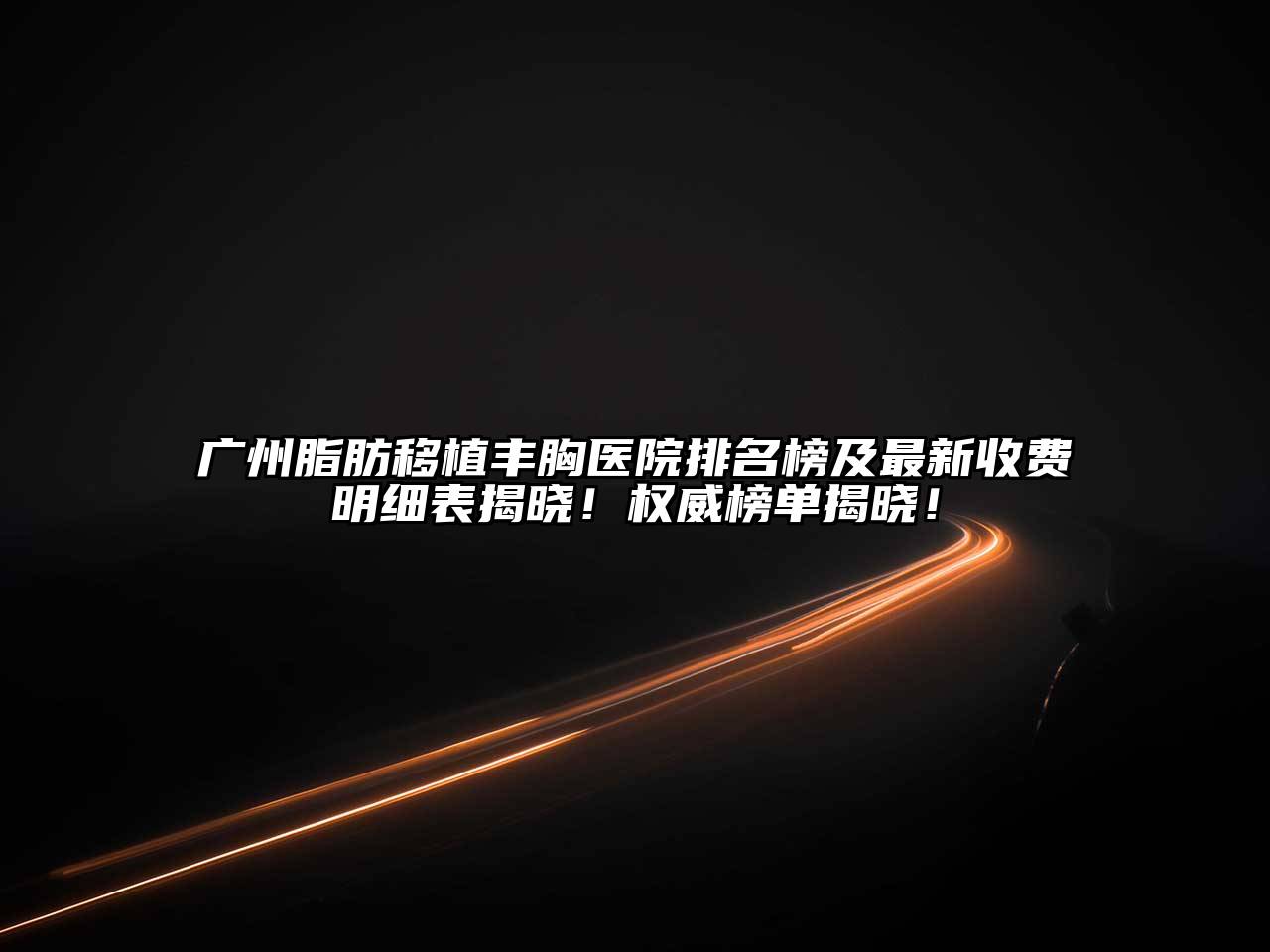 广州脂肪移植丰胸医院排名榜及最新收费明细表揭晓！权威榜单揭晓！