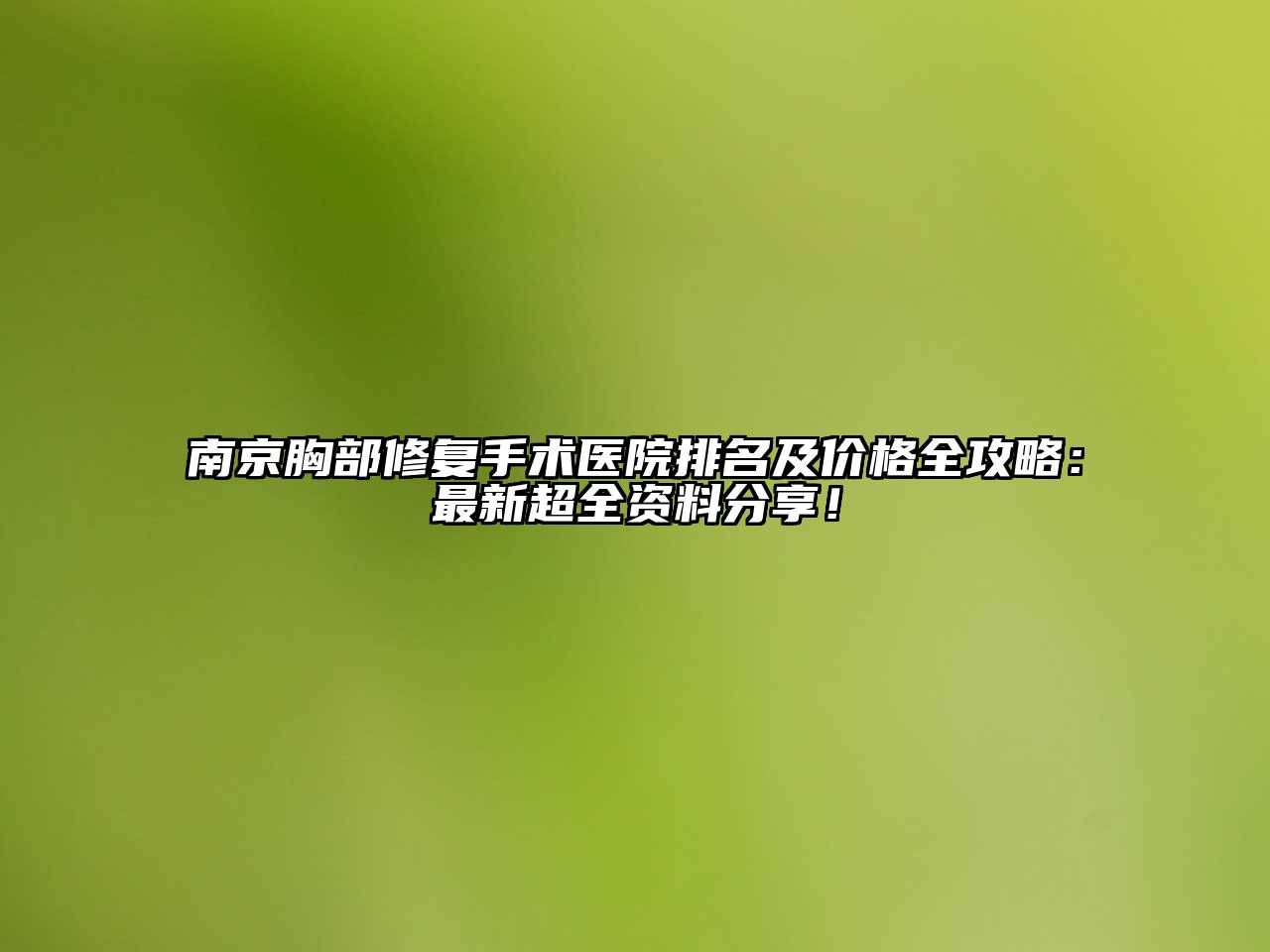 南京胸部修复手术医院排名及价格全攻略：最新超全资料分享！