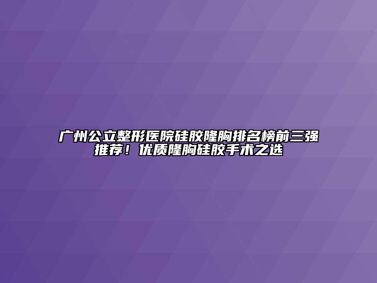 广州公立整形医院硅胶隆胸排名榜前三强推荐！优质隆胸硅胶手术之选