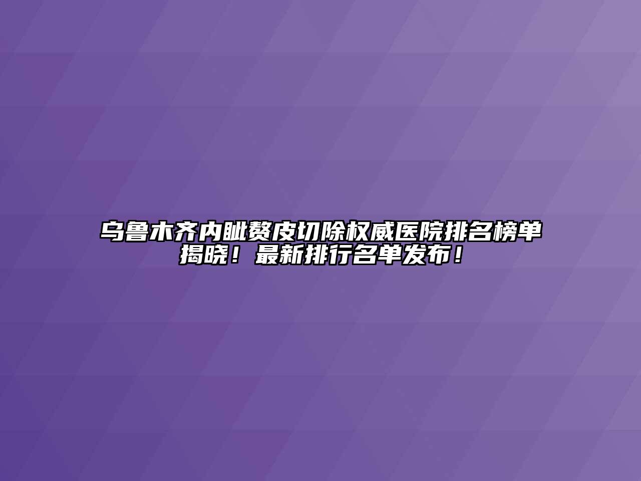 乌鲁木齐内眦赘皮切除权威医院排名榜单揭晓！最新排行名单发布！