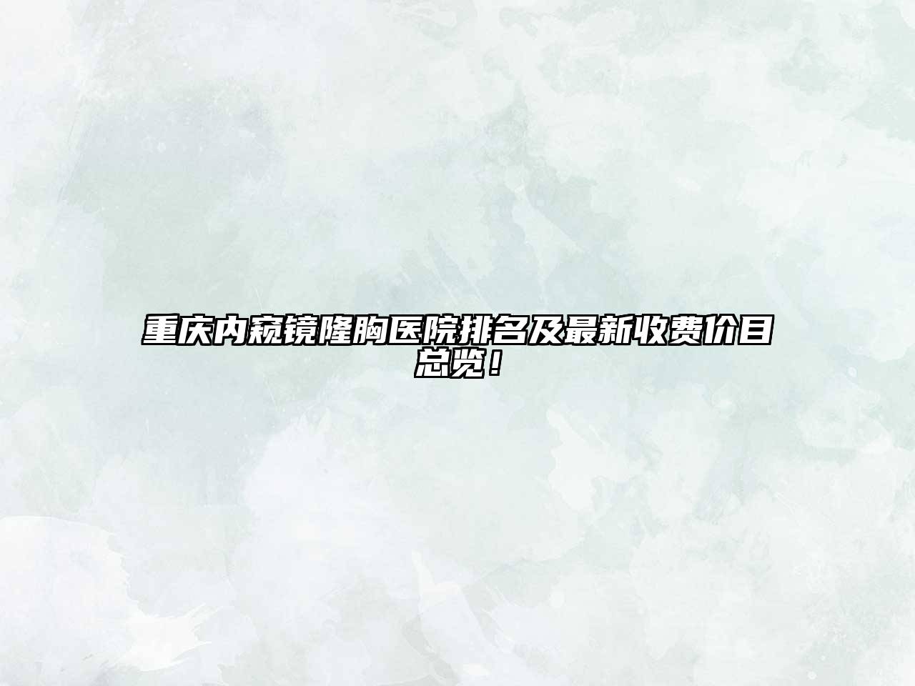 重庆内窥镜隆胸医院排名及最新收费价目总览！