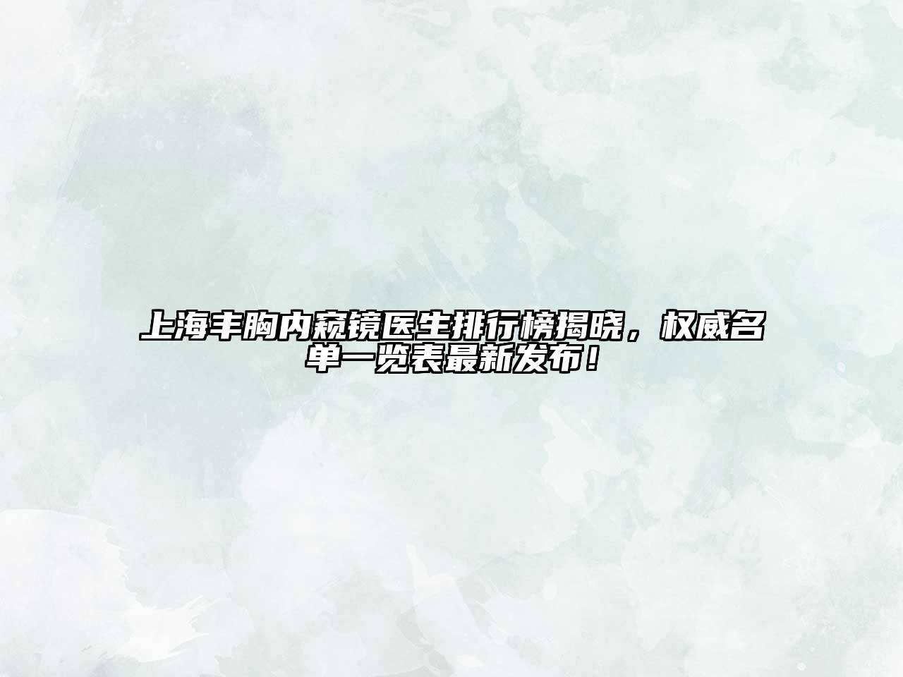 上海丰胸内窥镜医生排行榜揭晓，权威名单一览表最新发布！