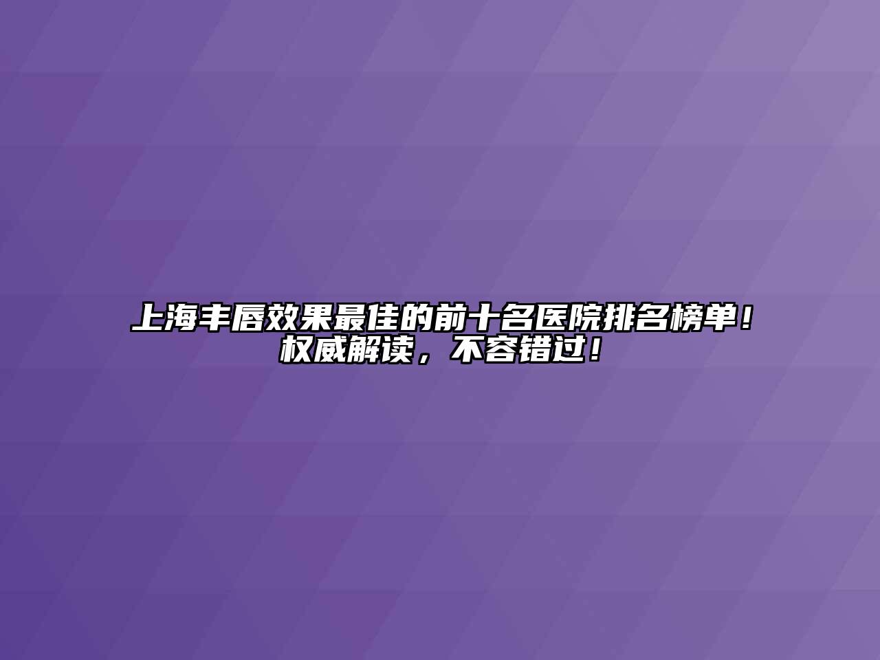 上海丰唇效果最佳的前十名医院排名榜单！权威解读，不容错过！