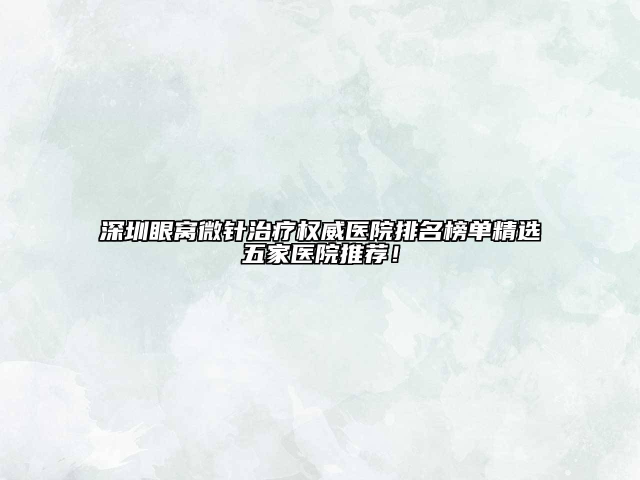 深圳眼窝微针治疗权威医院排名榜单精选五家医院推荐！