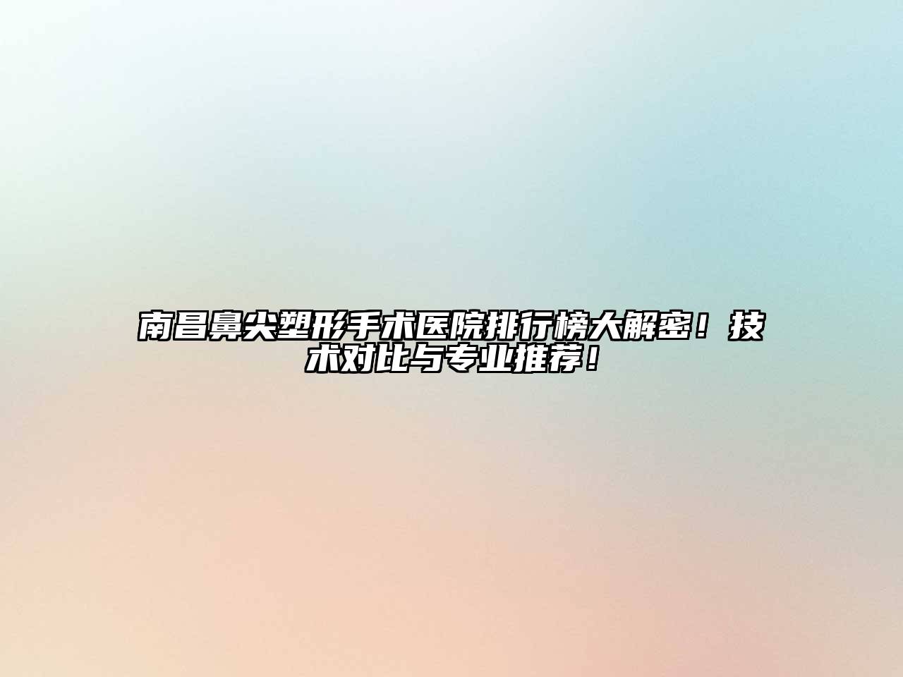 南昌鼻尖塑形手术医院排行榜大解密！技术对比与专业推荐！