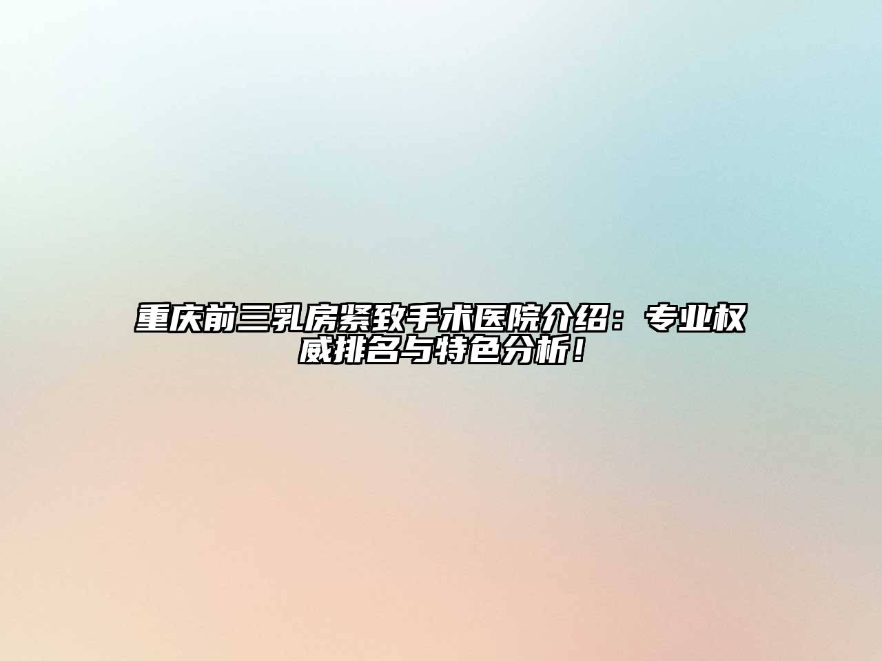 重庆前三乳房紧致手术医院介绍：专业权威排名与特色分析！