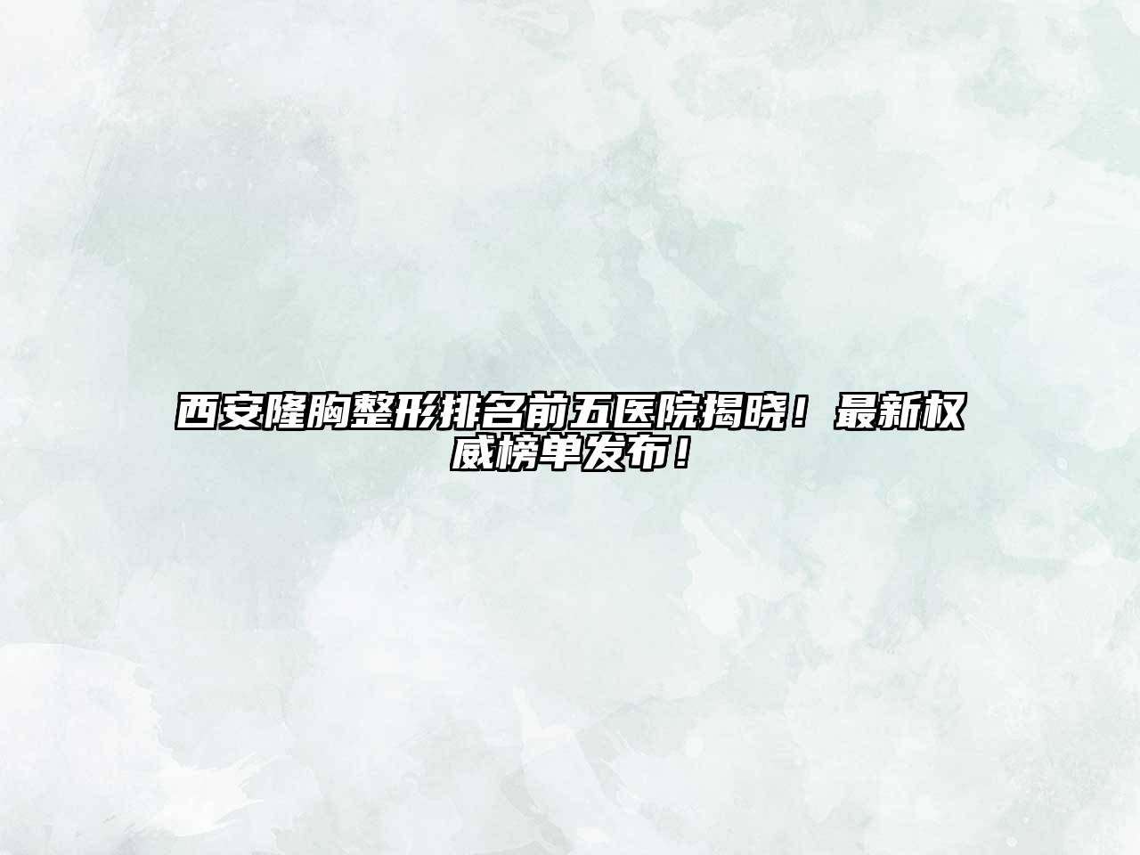 西安隆胸整形排名前五医院揭晓！最新权威榜单发布！