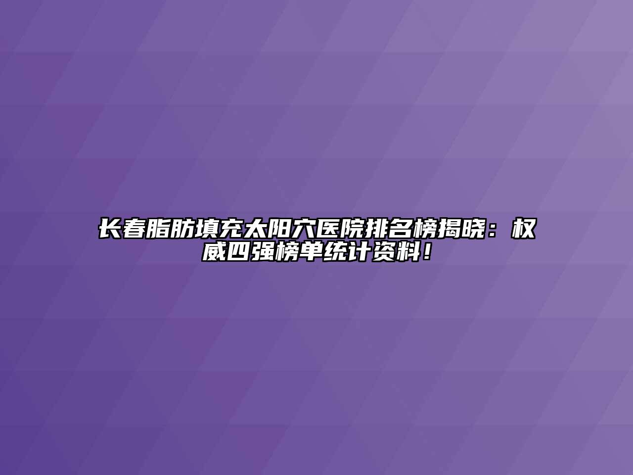 长春脂肪填充太阳穴医院排名榜揭晓：权威四强榜单统计资料！