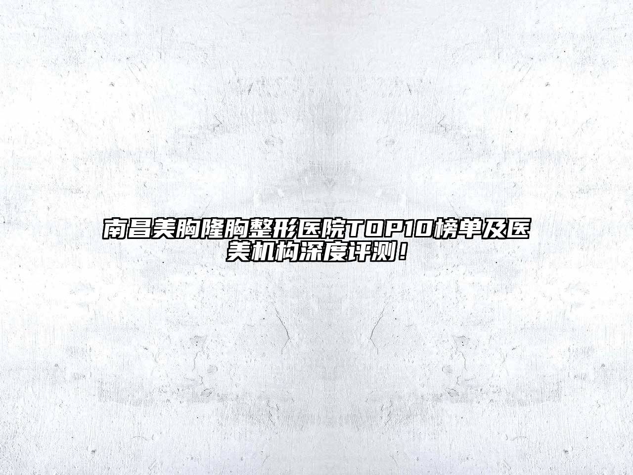 南昌美胸隆胸整形医院TOP10榜单及医美机构深度评测！