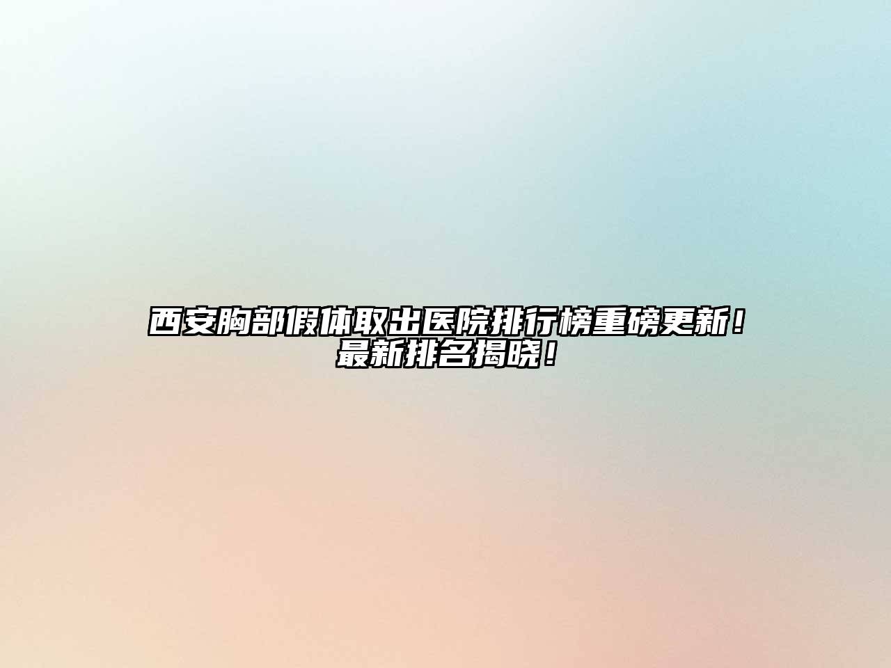 西安胸部假体取出医院排行榜重磅更新！最新排名揭晓！