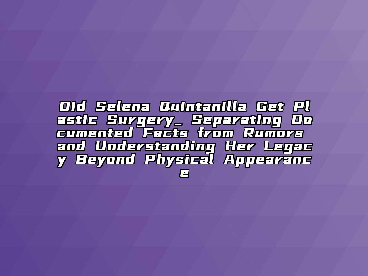 Did Selena Quintanilla Get Plastic Surgery_ Separating Documented Facts from Rumors and Understanding Her Legacy Beyond Physical Appearance