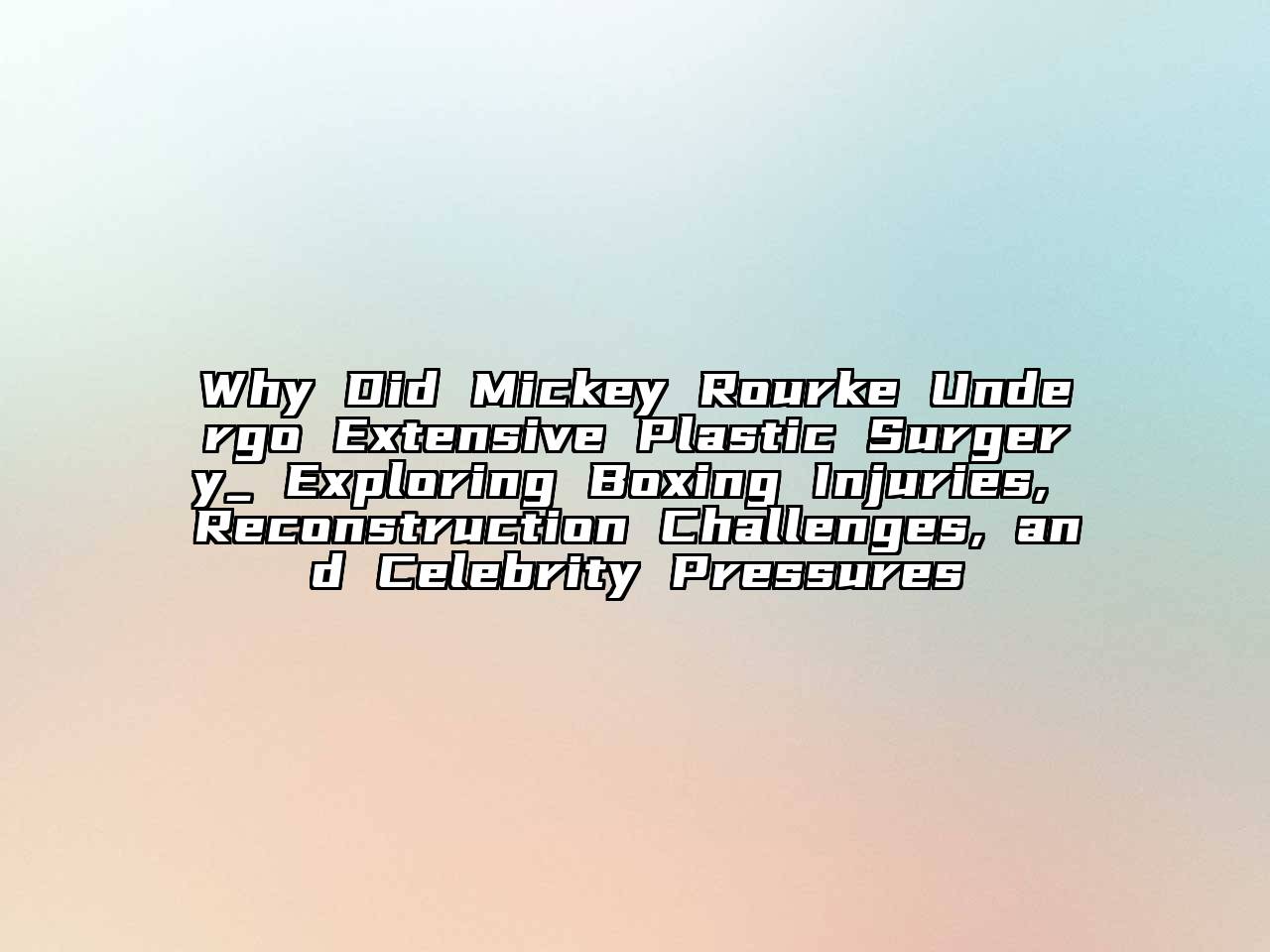 Why Did Mickey Rourke Undergo Extensive Plastic Surgery_ Exploring Boxing Injuries, Reconstruction Challenges, and Celebrity Pressures
